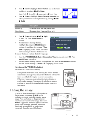 Page 35Operation 35 4. Press Down to highlight Timer Position and set the timer 
position by pressing Left/Right
.
Upper left lower left upper right lower right
5. Press Down to highlight Timer Counting Direction and 
select your desired counting direction by pressingLeft/
Right
.
6. Press Down and press Left/Right 
to select On. Press MODE/Enter to 
confirm.
7. A confirmation message displays. 
Highlight Ye s and press MODE/Enter to 
confirm. You will see the message “Timer 
is On” displaying on the screen....