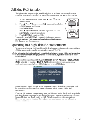 Page 37Operation 37
Utilizing FAQ function
The Information menu contains possible solutions to problems encountered by users 
regarding image quality, installation, special feature operation and service information.
1. To enter the Information menu, press Left/ on the 
remote control.
2. Press Up or Down to select FAQ-Image and Installation 
or FAQ-Features and Service.
3. Press MODE/Enter.
4. Press Up or Down to select the a problem and press 
MODE/Enter for possible solutions.
5. Press MENU/Exit to exit the...