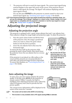 Page 24Operation 24
7. The projector will start to search for input signals. The current input signal being 
scanned displays in the upper left corner of the screen. If the projector doesnt 
detect a valid signal, the message No Signal will continue displaying until an 
input signal is found.
You can also press SOURCE on the projector or remote control to select your 
desired input signal. See Switching input signal on page 30 for details.
If the frequency/resolution of the input signal exceeds the projectors...