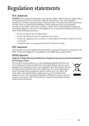 Page 65Regulation statements 65
Regulation statements
FCC statement
CLASS B: This equipment generates, uses and can radiate radio frequency energy and, if 
not installed and used in accordance with the instructions, may cause harmful 
interference to radio communications. However, there is no guarantee that interference 
will not occur in a particular installation. If this equipment does cause harmful 
interference to radio or television reception, which can be determined by turning the 
equipment off and on,...