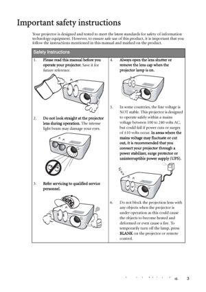 Page 3Important safety instructions 3
Important safety instructions
Your projector is designed and tested to meet the latest standards for safety of information 
technology equipment. However, to ensure safe use of this product, it is important that you 
follow the instructions mentioned in this manual and marked on the product. 
Safety Instructions
1.Please read this manual before you 
operate your projector. Save it for 
future reference. 
2.Do not look straight at the projector 
lens during operation. The...