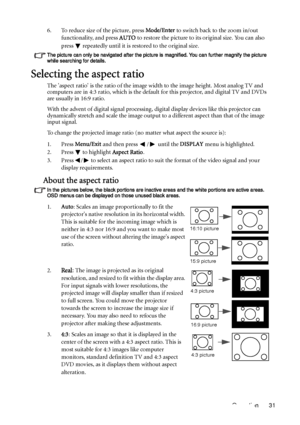 Page 31Operation 31 6. To reduce size of the picture, press Mode/Enter to switch back to the zoom in/out 
functionality, and press AUTO to restore the picture to its original size. You can also 
press   repeatedly until it is restored to the original size.
The picture can only be navigated after the picture is magnified. You can further magnify the picture 
while searching for details.
Selecting the aspect ratio
The aspect ratio is the ratio of the image width to the image height. Most analog TV and 
computers...