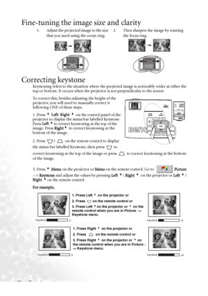 Page 34Operation 28
Fine-tuning the image size and clarity
Correcting keystone
Keystoning refers to the situation where the projected image is noticeably wider at either the 
top or bottom. It occurs when the projector is not perpendicular to the screen. 
To  c o r r e c t  t h i s ,  b e s i d e s  a djusting the height of the 
projector, you will need to manually correct it 
following ONE of these steps.
1. Press 3 Left/ Right 4 on the control panel of the 
projector to display the status bar labelled...