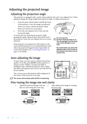 Page 32Operation 32
Adjusting the projected image
Adjusting the projection angle
The projector is equipped with 1 quick-release adjuster foot and 1 rear adjuster foot. These 
adjusters change the image height and projection angle. To adjust the projector:
1. Press the quick-release button and lift the front 
of the projector. Once the image is positioned 
where you want it, release the quick-release 
button to lock the foot in position.
2. Screw the rear adjuster foot to fine tune the 
horizontal angle.
To...