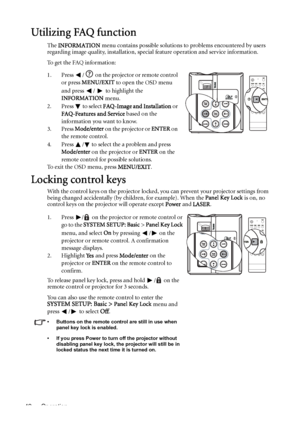 Page 42Operation 42
Utilizing FAQ function
The INFORMATION menu contains possible solutions to problems encountered by users 
regarding image quality, installation, special feature operation and service information.
To get the FAQ information:
1. Press  /  on the projector or remote control 
or press MENU/EXIT to open the OSD menu 
and press /  to highlight the 
INFORMATION menu.
2. Press  to select FAQ-Image and Installation or 
FAQ-Features and Service based on the 
information you want to know.
3. Press...