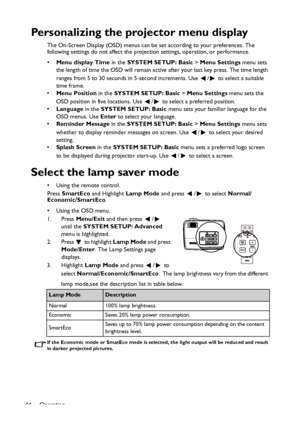 Page 44
Operation
44
Personalizing the projector menu display
The On-Screen Display (OSD) menus can be set according to your preferences. The 
following settings do not affect the projection settings, operation, or performance. 
• Menu display Time  in the SYSTEM SETUP: Basic  > Menu Settings  menu sets 
the length of time the OSD will remain active  after your last key press. The time length 
ranges from 5 to 30 seconds in 5-second increments. Use  /  to select a suitable 
time frame.
• Menu Position  in the...