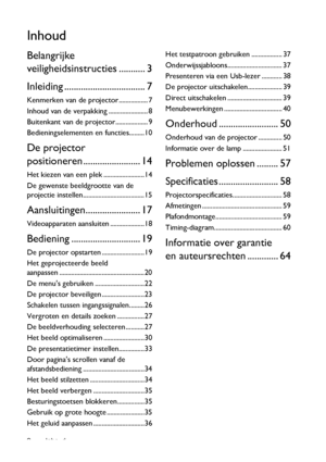 Page 2Inhoud 2
Inhoud
Belangrijke 
veiligheidsinstructies ........... 3
Inleiding .................................. 7
Kenmerken van de projector ................. 7
Inhoud van de verpakking ....................... 8
Buitenkant van de projector................... 9
Bedieningselementen en functies.........10
De projector 
positioneren ........................ 14
Het kiezen van een plek ........................14
De gewenste beeldgrootte van de 
projectie instellen....................................15...