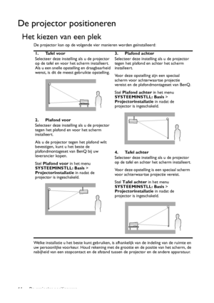 Page 14De projector positioneren 14
De projector positioneren
Het kiezen van een plek
De projector kan op de volgende vier manieren worden geïnstalleerd: 
Welke installatie u het beste kunt gebruiken, is afhankelijk van de indeling van de ruimte en 
uw persoonlijke voorkeur. Houd rekening met de grootte en de positie van het scherm, de 
nabijheid van een stopcontact en de afstand tussen de projector en de andere apparatuur. 1. Tafel voor
Selecteer deze instelling als u de projector 
op de tafel en voor het...