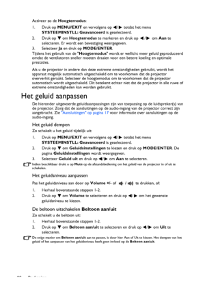 Page 36Bediening 36Activeer zo de Hoogtemodus:
1. Druk op MENU/EXIT en vervolgens op  /  totdat het menu 
SYSTEEMINSTLL: Geavanceerd is geselecteerd.
2. Druk op   om Hoogtemodus te markeren en druk op  /  om Aan te 
selecteren. Er wordt een bevestiging weergegeven.
3. Selecteer Ja en druk op MODE/ENTER.
Tijdens het gebruik van de Hoogtemodus wordt er wellicht meer geluid geproduceerd 
omdat de ventilatoren sneller moeten draaien voor een betere koeling en optimale 
prestaties.
Als u de projector in andere dan...