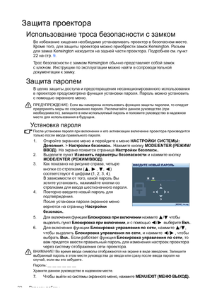 Page 22Порядок работы 22
Защита проектора
Использование троса безопасности сзамком
Во избежание хищения необходимо устанавливать проектор в безопасном месте. 
Кроме того, для защиты проектора можно приобрести замок Kensington. Разъем 
для замка Kensington находится на задней части проектора. Подробнее см. пункт 
22 на стр. 9.
Трос безопасности с замком Kensington обычно представляет собой замок 
сключом. Инструкции по эксплуатации можно найти в сопроводительной 
документации к замку.
Защита паролем
В целях...