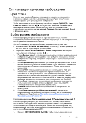 Page 29Порядок работы29
Оптимизация качества изображения
Цвет стены
В тех случаях, когда изображение проецируется на цветную поверхность 
(например, окрашенную стену), с помощью функции Цвет стены можно 
скорректировать цвет проецируемого изображения.
Чтобы воспользоваться этой функцией, перейдите в меню ДИСПЛЕЙ > Цвет 
стены испомощью кнопок / выберите цвет, наиболее бли зки й к цвету 
поверхности проецирования. Можно выбрать один из предварительно 
отк алиброванных цветов: светло-
желтый, Розовый,...