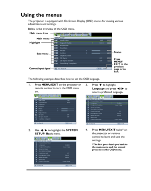 Page 28Downloaded from www.Manualslib.com manuals search engine Downloaded From projector-manual.com BenQ ManualsOperation 28
Using the menus
The projector is equipped with On-Screen Display (OSD) menus for making various 
adjustments and settings.
Below is the overview of the OSD menu.
The following example describes how to set the OSD language.
1. Press MENU/EXIT on the projector or 
remote control to turn the OSD menu 
on.3. Press  to highlight 
Language and press  /  to 
select a preferred language.
2. Use...