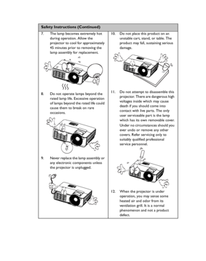 Page 4Downloaded from www.Manualslib.com manuals search engine Downloaded From projector-manual.com BenQ ManualsImportant safety instructions 4
 
Safety Instructions (Continued)
7. The lamp becomes extremely hot 
during operation. Allow the 
projector to cool for approximately 
45 minutes prior to removing the 
lamp assembly for replacement. 
8. Do not operate lamps beyond the 
rated lamp life. Excessive operation 
of lamps beyond the rated life could 
cause them to break on rare 
occasions. 
9. Never replace...