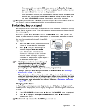 Page 31Downloaded from www.Manualslib.com manuals search engine Downloaded From projector-manual.com BenQ ManualsOperation31 • If the password is correct, the OSD menu returns to the Security Settings 
page with Off shown in the row of Power on Lock. You will not have to enter 
the password next time you turn on the projector.
• If the password is incorrect, the password error message displays lasting for three 
seconds, and the message INPUT PASSWORD displays for your retry. You 
can press MENU/EXIT to cancel...