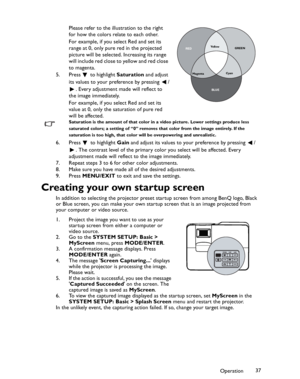 Page 37Downloaded from www.Manualslib.com manuals search engine Downloaded From projector-manual.com BenQ ManualsOperation37 Please refer to the illustration to the right 
for how the colors relate to each other.
For example, if you select Red and set its 
range at 0, only pure red in the projected 
picture will be selected. Increasing its range 
will include red close to yellow and red close 
to magenta.
5. Press   to highlight Saturation and adjust 
its values to your preference by pressing  /
. Every...