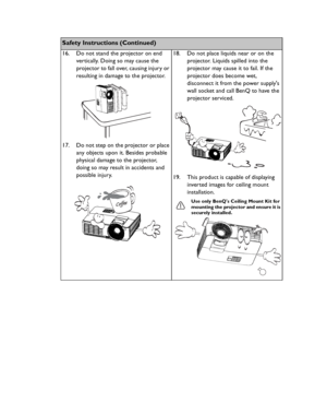 Page 6Downloaded from www.Manualslib.com manuals search engine Downloaded From projector-manual.com BenQ ManualsImportant safety instructions 6
Safety Instructions (Continued)
16. Do not stand the projector on end 
vertically. Doing so may cause the 
projector to fall over, causing injury or 
resulting in damage to the projector.
17. Do not step on the projector or place 
any objects upon it. Besides probable 
physical damage to the projector, 
doing so may result in accidents and 
possible injury.18. Do not...