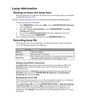 Page 62Downloaded from www.Manualslib.com manuals search engine Downloaded From projector-manual.com BenQ ManualsMaintenance 62
Lamp information
Getting to know the lamp hour
When the projector is in operation, the duration (in hours) of lamp usage is automatically 
calculated by the built-in timer.
See Setting Lamp Mode as Economic below for more information on Economic mode.
To obtain the lamp hour information:
1. Press MENU/EXIT and then press  /  until the SYSTEM SETUP: Advanced 
menu is highlighted.
2....