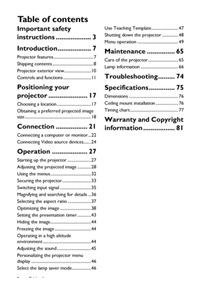 Page 2
Table of contents
2
Important safety 
instructions ................... 3
Introduction.................. 7
Projector features ..................................... 7
Shipping contents ...................................... 8
Projector exterior view.........................10
Controls and functions ..........................11
Positioning your 
projector ..................... 17
Choosing a location ................................17
Obtaining a preferred projected image 
size...