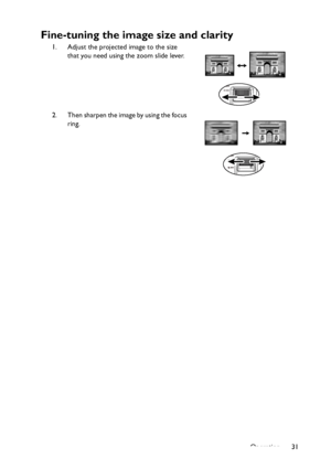 Page 31
Operation 31
Fine-tuning the image size and clarity
1. Adjust the projected image to the size that you need using the zoom slide lever.
2. Then sharpen the image by using the focus  ring.
Downloaded From projector-manual.com BenQ Manuals 