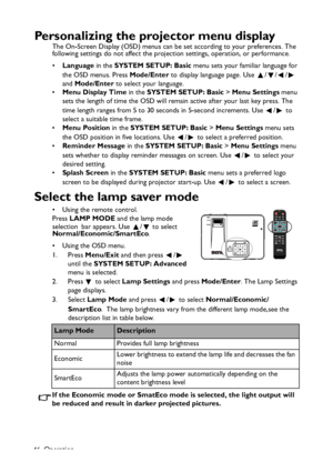 Page 46
Operation
46
Personalizing the projector menu display
The On-Screen Display (OSD) menus can be set according to your preferences. The 
following settings do not affect the projection settings, operation, or performance. 
• Language  in the SYSTEM SETUP: Basic  menu sets your familiar language for 
the OSD menus. Press  Mode/Enter to display language page. Use  / / /  
and  Mode/Enter  to select your language.
• Menu Display Time  in the SYSTEM SETUP: Basic  > Menu Settings  menu 
sets the length of time...