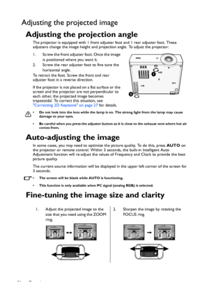 Page 26Operation 26
Adjusting the projected image
Adjusting the projection angle
The projector is equipped with 1 front adjuster foot and 1 rear adjuster foot. These 
adjusters change the image height and projection angle. To adjust the projector:
1. Screw the front adjuster foot. Once the image 
is positioned where you want it. 
2. Screw the rear adjuster foot to fine tune the 
horizontal angle.
To retract the foot. Screw the front and rear 
adjuster foot in a reverse direction.
If the projector is not placed...