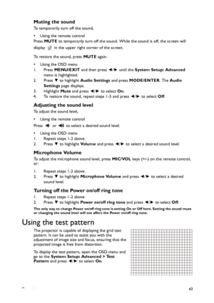 Page 43Operation43
Muting the sound
To temporarily turn off the sound,
• Using the remote control
Press MUTE to temporarily turn off the sound. While the sound is off, the screen will 
display   in the upper right corner of the screen.
To restore the sound, press MUTE again.
•Using the OSD menu
1. Press MENU/EXIT and then press ◄/► until the System Setup: Advanced 
menu is highlighted.
2. Press ▼ to highlight Audio Settings and press MODE/ENTER. The Audio 
Settings page displays.
3. Highlight Mute and press ◄/►...