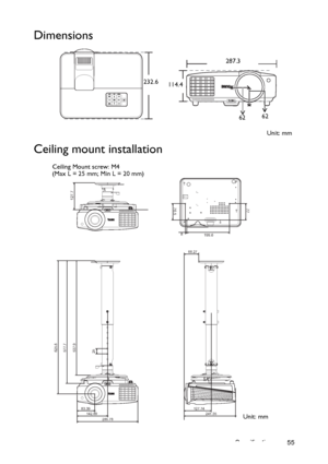 Page 55Specifications 55
Dimensions
Ceiling mount installation
232.6
114.4
6262
Unit: mm 287.3
625.6
577.7
537.9
83.39
142.89241.35 127.74 68.27285.78
25
77
76.5
127.7
199.6 8
Ceiling Mount screw: M4
(Max L = 25 mm; Min L = 20 mm)
Unit: mm
Downloaded From projector-manual.com BenQ Manuals 