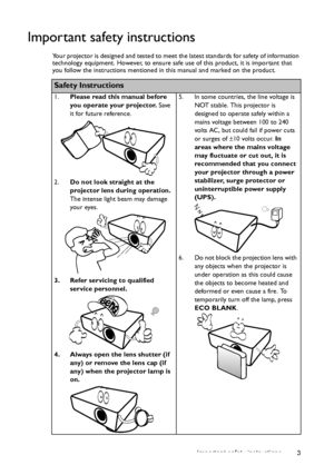 Page 3Important safety instructions 3
Important safety instructions
Your projector is designed and tested to meet the latest standards for safety of information 
technology equipment. However, to ensure safe use of this product, it is important that 
you follow the instructions mentioned in this manual and marked on the product. 
Safety Instructions
1.Please read this manual before 
you operate your projector. Save 
it for future reference. 
2.Do not look straight at the 
projector lens during operation. 
The...