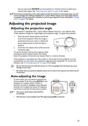 Page 29Operation
29 You can also press SOURCE on the projector or remote control to select your 
desired input signal. See Switching input signal on page 34 for details.
If the frequency/resolution of the input signal exceeds the projectors operating range, you will 
see the message Out of Range displayed on a screen. Please change to an input signal which is 
compatible with the projectors resolution or set the input signal to a lower setting. See Timing 
chart on page 93 for details.
Adjusting the projected...