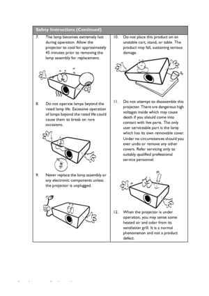 Page 4Important safety instructions 4
 
Safety Instructions (Continued)
7. The lamp becomes extremely hot 
during operation. Allow the 
projector to cool for approximately 
45 minutes prior to removing the 
lamp assembly for replacement. 
8. Do not operate lamps beyond the 
rated lamp life. Excessive operation 
of lamps beyond the rated life could 
cause them to break on rare 
occasions. 
9. Never replace the lamp assembly or 
any electronic components unless 
the projector is unplugged. 10. Do not place this...