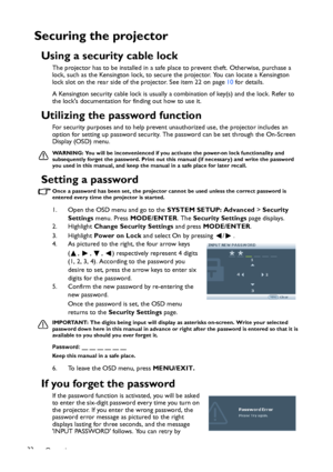 Page 32Operation 32
Securing the projector
Using a security cable lock
The projector has to be installed in a safe place to prevent theft. Otherwise, purchase a 
lock, such as the Kensington lock, to secure the projector. You can locate a Kensington 
lock slot on the rear side of the projector. See item 22 on page 10 for details.
A Kensington security cable lock is usually a combination of key(s) and the lock. Refer to 
the locks documentation for finding out how to use it.
Utilizing the password function
For...