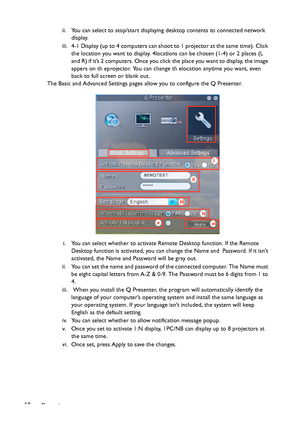 Page 58Operation 58ii. You can select to stop/start displaying desktop contents to connected network 
display.
iii. 4-1 Display (up to 4 computers can shoot to 1 projector at the same time). Click 
the location you want to display. 4locations can be chosen (1-4) or 2 places (L 
and R) if it’s 2 computers. Once you click the place you want to display, the image 
appers on th eprojector. You can change th elocation anytime you want, even 
back to full screen or blank out.
The Basic and Advanced Settings pages...