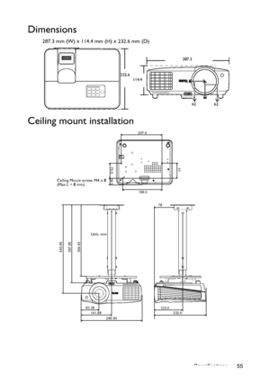 Page 55Specifications 55
Dimensions
287.3 mm (W) x 114.4 mm (H) x 232.6 mm (D)
Ceiling mount installation
287.3
232.6
114.4
62
62
445.95
397.90
364.40
83.38
141.88
232.6 123.0 78
286.90
207.6
77
76.5
34.5
199.6
Ceiling Mount screw: M4 x 8 
(Max L = 8 mm)
Unit: mm
Downloaded From projector-manual.com BenQ Manuals 