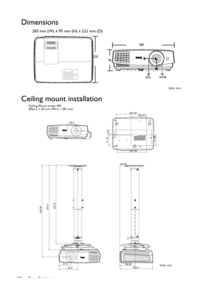 Page 52Specifications 52
Dimensions
283 mm (W) x 95 mm (H) x 222 mm (D)
Ceiling mount installation
283
222
95
Unit: mm 59.554.46
59.5
54.46
207.54
71.75
201.55
71.654.93
105.77
625.86
128.9 81.9
577.7
537.9
44.94
104.42
225.4
Ceiling Mount screw: M4
(Max L = 25 mm; Min L = 20 mm)
Unit: mm
Downloaded From projector-manual.com BenQ Manuals 