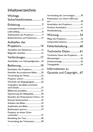 Page 2Inhaltsverzeichnis 2
Inhaltsverzeichnis
Wichtige 
Sicherheitshinweise ............. 3
Einleitung ............................... 7
Leistungsmerkmale ................................... 7
Lieferumfang ............................................... 8
Außenansicht des Projektors ................. 9
Bedienelemente und Funktionen .........10
Aufstellen des 
Projektors............................ 14
Auswählen des Standortes ....................14
Bildgröße einstellen ................................15...