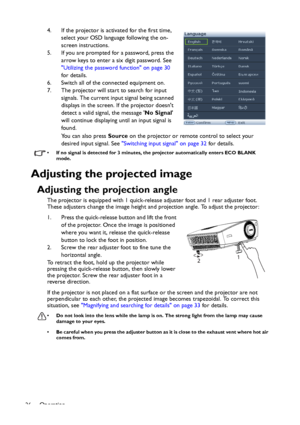 Page 26Operation
264. If the projector is activated for the first time, 
select your OSD language following the on-
screen instructions.
5. If you are prompted for a password, press the 
arrow keys to enter a six digit password. See 
Utilizing the password function on page 30 
for details.
6. Switch all of the connected equipment on.
7. The projector will start to search for input 
signals. The current input signal being scanned 
displays in the screen. If the projector doesnt 
detect a valid signal, the...