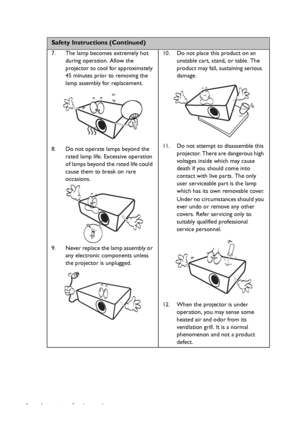 Page 4Important safety instructions 4
 
Safety Instructions (Continued)
7. The lamp becomes extremely hot 
during operation. Allow the 
projector to cool for approximately 
45 minutes prior to removing the 
lamp assembly for replacement. 
8. Do not operate lamps beyond the 
rated lamp life. Excessive operation 
of lamps beyond the rated life could 
cause them to break on rare 
occasions. 
9. Never replace the lamp assembly or 
any electronic components unless 
the projector is unplugged. 10. Do not place this...