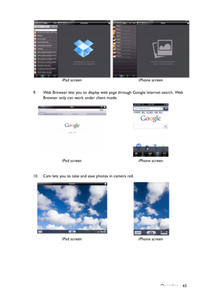 Page 65Operation 65 9. Web Browser lets you to display web page through Google internet search. Web 
Browser only can work under client mode.
10. Cam lets you to take and save photos in camera roll.iPad screen iPhone screen
iPad screen iPhone screen
iPad screen iPhone screen
Downloaded From projector-manual.com BenQ Manuals 