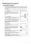 Page 15Positioning your projector 15
Positioning your projector
Choosing a location
Your room layout or personal preference will dictate which installation location you select. 
Take into consideration the size and position of your screen, the location of a suitable 
power outlet, as well as the location and distance between the projector and the rest of 
your equipment.
Your projector is designed to be installed in one of four possible installation locations: 
1. Front Table
Select this location with the...