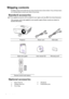 Page 8Introduction 8
Shipping contents
Carefully unpack and verify that you have all of the items shown below. If any of these items 
are missing, please contact your place of purchase.
Standard accessories
The supplied accessories will be suitable for your region, and may differ from those illustrated.
*The warranty card is only supplied in some specific regions. Please consult your dealer for 
detailed information.
Optional accessories
Projector Power cord VGA cable
Quick start guide User manual CD Warranty...