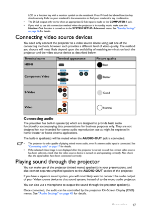 Page 17Connection 17
LCD or a function key with a monitor symbol on the notebook. Press FN and the labeled function key 
simultaneously. Refer to your notebooks documentation to find your notebooks key combination.
•  The D-Sub output only works when an appropriate D-Sub input is made to the COMPUTER-1 jack.
•  If you wish to use this connection method when the projector is in standby mode, make sure the 
Monitor Out function is turned on in the SYSTEM SETUP: Advanced menu. See Standby Settings 
on page 46 for...