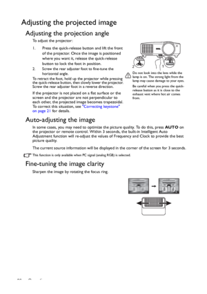 Page 20Operation 20
Adjusting the projected image
Adjusting the projection angle
To adjust the projector:
1. Press the quick-release button and lift the front 
of the projector. Once the image is positioned 
where you want it, release the quick-release 
button to lock the foot in position. 
2. Screw the rear adjuster foot to fine-tune the 
horizontal angle.
To retract the foot, hold up the projector while pressing 
the quick-release button, then slowly lower the projector. 
Screw the rear adjuster foot in a...