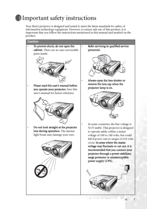 Page 5
Important safety instructions 1
Important safety instructions
Your BenQ projector is designed and tested to meet the latest standards for safety of 
information technology equipment. However, to ensure safe use of this product, it is 
important that you follow the instructions mentioned in this manual and marked on the 
product.
Caution
• To prevent shock, do not open the 
cabinet.  There are no user-serviceable 
parts inside. 
• Please read this user’s manual before 
you operate your projector.  Save...