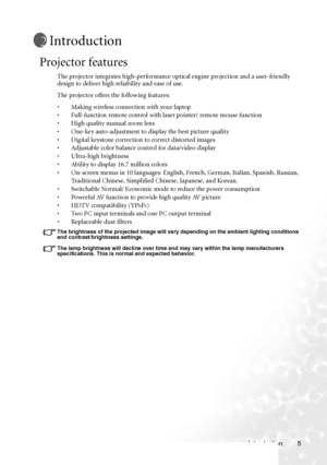 Page 9
Introduction 5
Introduction
Projector features
The projector integrates high-performance optical engine projection and a user-friendly 
design to deliver high reliability and ease of use.
The projector offers the following features:
• Making wireless connection with your laptop
• Full-function remote control with laser pointer/ remote mouse function
• High quality manual zoom lens
• One-key auto-adjustment to display the best picture quality
• Digital keystone correction to correct distorted images 
•...