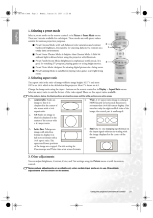 Page 21  21
  Using the projector and remote control
English1. Selecting a preset mode
Select a preset mode on the remote control, or in Picture > Preset Mode menu. 
There are 5 modes available for each input. These modes are with preset values 
suitable for various projection purposes.
QPreset Cinema Mode: with well-balanced color saturation and contrast 
but lowest brightness. It is suitable for enjoying dark movie contents in a 
totally dark environment.
QPreset Home Theater Mode: is brighter than Cinema...