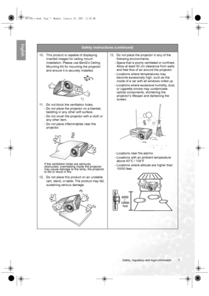 Page 7  7
  Safety, regulatory and legal information
English  
Safety instructions (continued)
10. This product is capable of displaying 
inverted images for ceiling mount 
installation. Please use BenQ’s Ceiling 
Mounting Kit for mounting the projector 
and ensure it is securely installed. 
11. Do not block the ventilation holes. 
- Do not place the projector on a blanket, 
bedding or any other soft surface. 
- Do not cover the projector with a cloth or 
any other item. 
- Do not place inflammables near the...