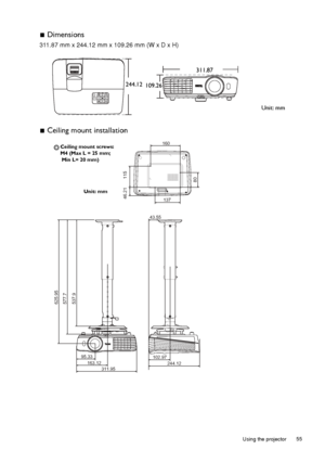 Page 55  55
  Using the projector
 Dimensions
311.87 mm x 244.12 mm x 109.26 mm (W x D x H)
 Ceiling mount installation
Unit: mm
244.12
311.87
109.26
625.95
577.7
537.9
95.33 163.12 244.12
102.97   
   
43.55
311.95
137
160
46.21 115
80
Ceiling mount screws: 
M4 (Max L = 25 mm;
 Min L= 20 mm)
Unit: mm
Downloaded From projector-manual.com BenQ Manuals 