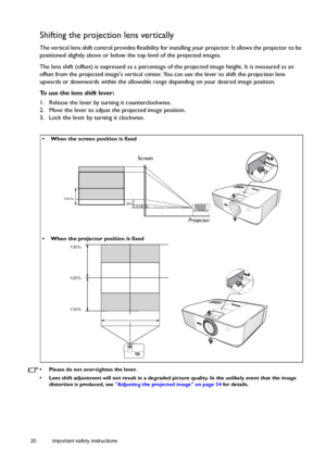 Page 2020 Important safety instructions  
Shifting the projection lens vertically
The vertical lens shift control provides flexibility for installing your projector. It allows the projector to be 
positioned slightly above or below the top level of the projected images. 
The lens shift (offset) is expressed as a percentage of the projected image height. It is measured as an 
offset from the projected images vertical center. You can use the lever to shift the projection lens 
upwards or downwards within the...