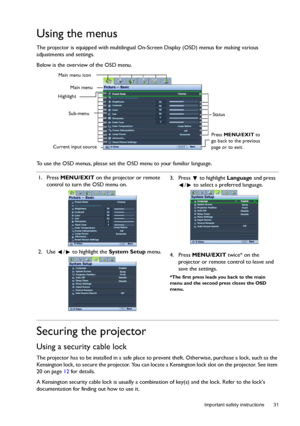 Page 31  31
  Important safety instructions
Using the menus
The projector is equipped with multilingual On-Screen Display (OSD) menus for making various 
adjustments and settings.
Below is the overview of the OSD menu.
To use the OSD menus, please set the OSD menu to your familiar language.
Securing the projector
Using a security cable lock
The projector has to be installed in a safe place to prevent theft. Otherwise, purchase a lock, such as the 
Kensington lock, to secure the projector. You can locate a...