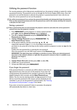 Page 3232 Important safety instructions  
Utilizing the password function
For security purposes and to help prevent unauthorized use, the projector includes an option for setting 
up password security. The password can be set through the On-Screen Display (OSD) menu. Once the 
password is set and this function is selected, the projector is password-protected. Users who do not 
know the correct password can not use the projector.
You will be inconvenienced if you activate the password functionality and...